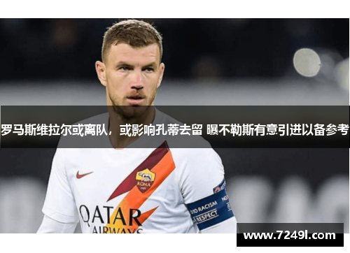 罗马斯维拉尔或离队，或影响孔蒂去留 曝不勒斯有意引进以备参考