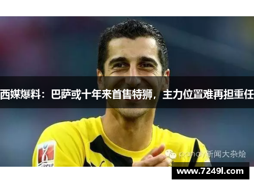 西媒爆料：巴萨或十年来首售特狮，主力位置难再担重任