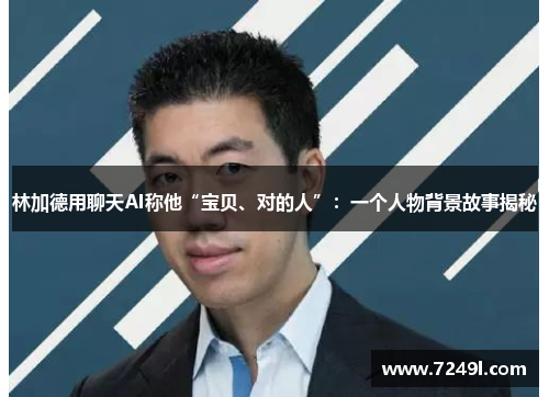 林加德用聊天AI称他“宝贝、对的人”：一个人物背景故事揭秘